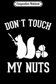 Composition Notebook: Don't Touch my Nuts Funny Squirrel Joke Sarcasm  Journal/Notebook Blank Lined Ruled 6x9 100 Pages