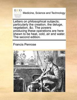 Paperback Letters on Philosophical Subjects; Particularly the Creation, the Deluge, Vegetation, &C. the Powers Producing These Operations Are Here Shewn to Be H Book