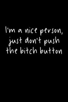 I'm A Nice Person, Just Don't Push The Bitch Button: 105 Undated Pages : Humor: Paperback Journal