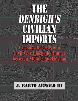 Paperback The Denbigh's Civilian Imports: Customs Records of a Civil War Blockade Runner between Mobile and Havana Book