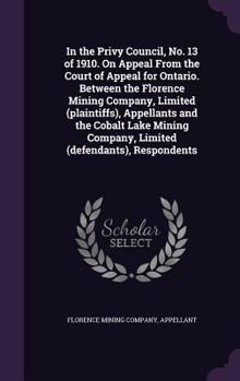 Hardcover In the Privy Council, No. 13 of 1910. On Appeal From the Court of Appeal for Ontario. Between the Florence Mining Company, Limited (plaintiffs), Appel Book