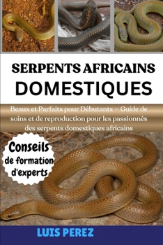 SERPENTS AFRICAINS DOMESTIQUES: Beaux et Parfaits pour Débutants — Guide de soins et de reproduction pour les passionnés des serpents domestiques africains (French Edition)