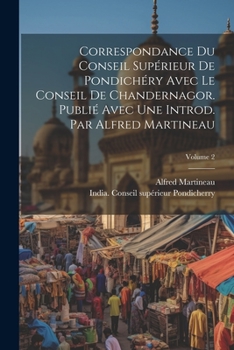 Paperback Correspondance du Conseil supérieur de Pondichéry avec le Conseil de Chandernagor. Publié avec une introd. par Alfred Martineau; Volume 2 [French] Book