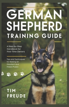 Paperback German Shepherd Training Guide: A Step-by-Step Handbook for First-Time Owners - Tips and Techniques for Raising an Obedient and Happy Puppy Book