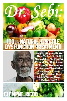 Paperback Dr. Sebi: 100% Natural Erectile Dysfunction Treatment!: Step By Step Guide On How To Use Dr. Sebi Methodology To Treat & Prevent Book