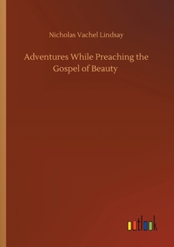 Adventures While Preaching the Gospel of Beauty (The Collected Works of Vachel Lindsay - 36 Volumes)