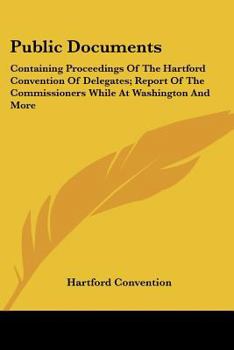 Paperback Public Documents: Containing Proceedings Of The Hartford Convention Of Delegates; Report Of The Commissioners While At Washington And Mo Book