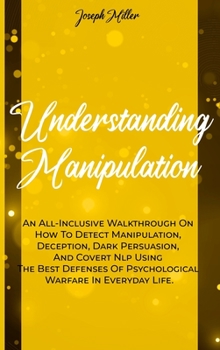 Hardcover Understanding Manipulation: An All-Inclusive Walkthrough On How To Detect Manipulation, Deception, Dark Persuasion, And Covert Nlp Using The Best Book