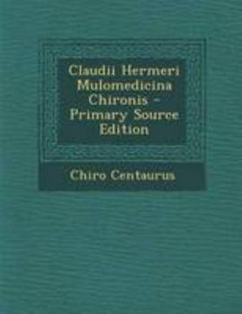 Paperback Claudii Hermeri Mulomedicina Chironis - Primary Source Edition [Latin] Book