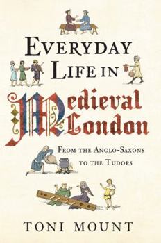 Everyday Life in Medieval London: From the Anglo-Saxons to the Tudors