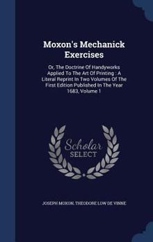 Hardcover Moxon's Mechanick Exercises: Or, The Doctrine Of Handyworks Applied To The Art Of Printing: A Literal Reprint In Two Volumes Of The First Edition P Book