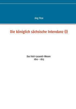 Paperback Die königlich sächsische Intendanz (I): Das Feld-Lazarett-Wesen 1810 - 1813 [German] Book