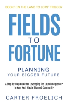 Fields to Fortune: Planning Your Bigger Future (The Land to Lots™ Trilogy, Book 1)