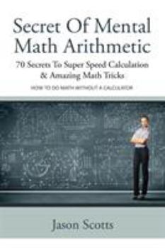 Paperback Secret of Mental Math Arithmetic: 70 Secrets to Super Speed Calculation & Amazing Math Tricks: How to Do Math Without a Calculator Book