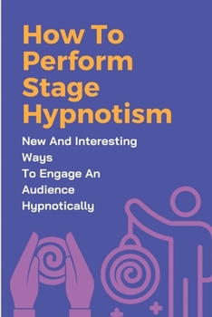 Paperback How To Perform Stage Hypnotism: New And Interesting Ways To Engage An Audience Hypnotically: Secret Of Hypnosis Stage Book