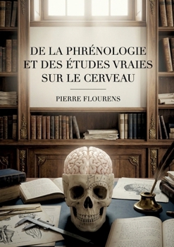 De la phrénologie et des études vraies sur le cerveau: Une réfutation de la phrénologie par Pierre Flourens, explorant les études sur le cerveau et l'intelligence. (French Edition)