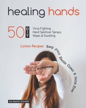 Paperback Healing Hands: 50 DIY Virus Fighting Hand Sanitizer Sprays, Wipes & Soothing Lotion Recipes: Keep your Hands Clean & Germ-Free Book
