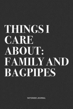 Things I Care About: Family And Bagpipes: A 6x9 Inch Diary Notebook Journal With A Bold Text Font Slogan On A Matte Cover and 120 Blank Lined Pages Makes A Great Alternative To A Card