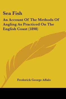 Paperback Sea Fish: An Account Of The Methods Of Angling As Practiced On The English Coast (1898) Book