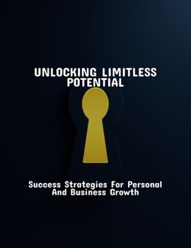 Paperback Unlocking Limitless Potential: Success Strategies For Personal And Business Growth Book
