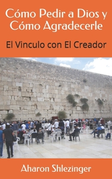 Paperback Cómo Pedir a Dios y Cómo Agradecerle: El Vinculo con El Creador [Spanish] Book