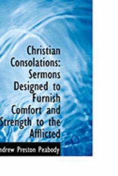 Christian Consolations : Sermons Designed to Furnish Comfort and Strength to the Afflicted