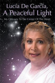 Lucia de Garcia, a Peaceful Light: My Odyssey to the Center of the Heart