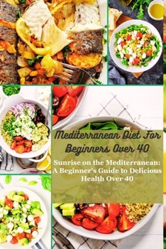 Paperback Mediterranean Diet for Beginners Over 40: Sunrise on the Mediterranean: A Beginner's Guide to Delicious Health Over 40 Book