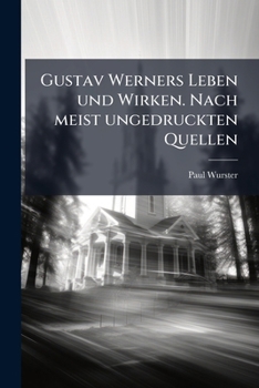 Gustav Werners Leben Und Wirken, Nach Meist Ungedruckten Quellen ......