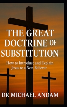 Paperback The Great Doctrine of Substitution: How to introduce and Explain Jesus to a Non-Believer Book