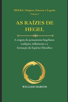 AS RAÍZES DE HEGEL: A origem do pensamento hegeliano: tradições, influências e a formação do Espírito Filosófico (HEGEL: Origens, Sistema e Legado) (Portuguese Edition)