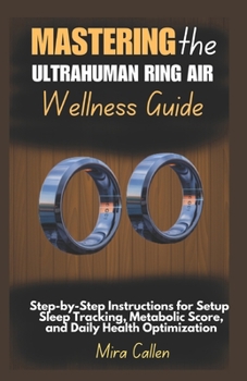 Paperback Mastering the Ultrahuman Ring Air Wellness Guide: Step-by-Step Instructions for Setup, Sleep Tracking, Metabolic Score, and Daily Health Optimization Book
