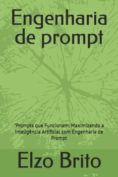 engenharia de prompt: "Prompts que Funcionam: Maximizando a Inteligência Artificial com Engenharia de Prompt (Portuguese Edition)