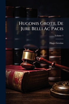 Hugonis Grotii de Iure Belli AC Pacis Libri Tres, Vol. 1 (Classic Reprint) - Book #1 of the De iure belli ac pacis