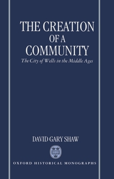 Hardcover The Creation of a Community: The City of Wells in the Middle Ages Book