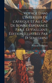 Hardcover Voyage dans l'intérieur de l'Afrique et au Cap de Bonne-Espérance par F. Le Vaillant. Édition illustrée par D. Semeghini [French] Book