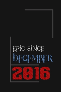 Epic since December 2016, Gift idea: Notebook Birthday Gift For Women, Men, Boss, Coworkers, Colleagues, Students, Friends, Lined Notebook / Journal Gift, 100 Pages, 6x9, Soft Cover