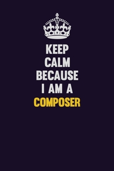 Keep Calm Because I Am A Composer: Motivational and inspirational career blank lined gift notebook with matte finish