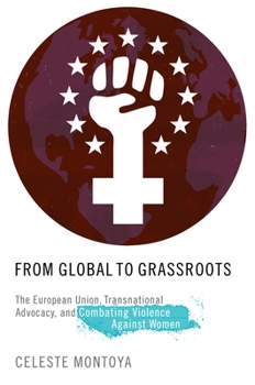 Hardcover From Global to Grassroots: The European Union, Transnational Advocacy, and Combating Violence Against Women Book