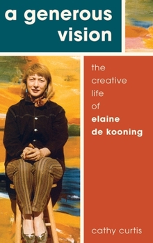 Hardcover A Generous Vision: The Creative Life of Elaine de Kooning Book