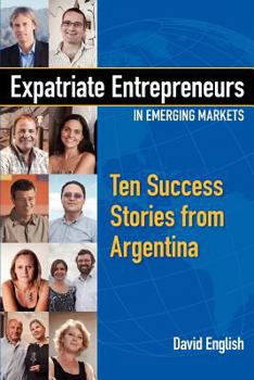 Paperback Expatriate Entrepreneurs in Emerging Markets: Ten Success Stories from Argentina Book