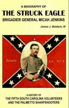 The Struck Eagle: A Biography of Brigadier General Micah Jenkins, and a History of the Fifth South Carolina Volunteers and the Palmetto Sharpshooters