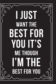 Paperback I Just Want the Best for You It's Me Though I'm the Best for You: This 6"X9" journal features funny relationship quotes, makes great gift idea for Val Book