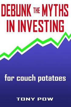 Debunk the Myths in Investing for Couch Potatoes: Maxiumize Investment Profit with Least Effort