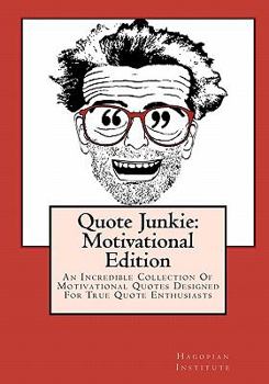 Quote Junkie: Motivational Edition: An Incredible Collection of Motivational Quotes Designed for True Quote Enthusiasts