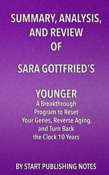 Paperback Summary, Analysis, and Review of Sara Gottfried's Younger: A Breakthrough Program to Reset Your Genes, Reverse Aging, and Turn Back the Clock 10 Years Book