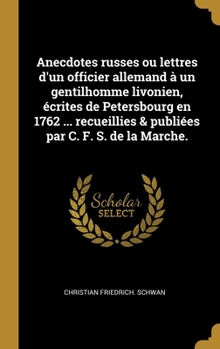 Hardcover Anecdotes russes ou lettres d'un officier allemand à un gentilhomme livonien, écrites de Petersbourg en 1762 ... recueillies & publiées par C. F. S. d [French] Book