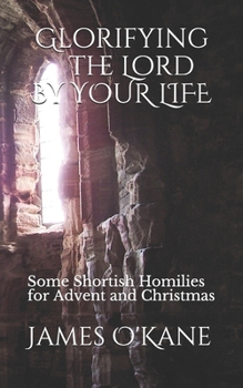 Paperback Glorifying the Lord by Your Life: Some Shortish Homilies for Advent and Christmas Book