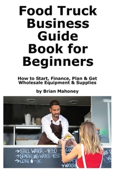Paperback Food Truck Business Guide Book for Beginners: How to Start, Finance, Plan & Get Wholesale Equipment & Supplies Book