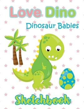 Love Dino Eggs Green Dinosaur Babies Sketchbook : Just Who Loves Drawing, 8.5x11 blank 120 pages. Large Notebook for Coloring, Drawing, Doodling, ... For Children Kid Boy Girl Teen Daughter.